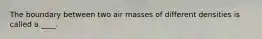 The boundary between two air masses of different densities is called a ____.