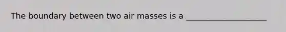 The boundary between two air masses is a ____________________