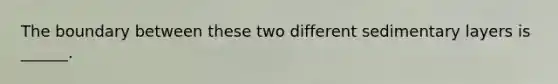 The boundary between these two different sedimentary layers is ______.