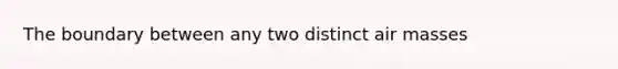 The boundary between any two distinct air masses