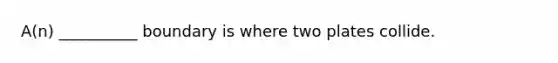 A(n) __________ boundary is where two plates collide.