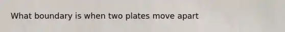 What boundary is when two plates move apart