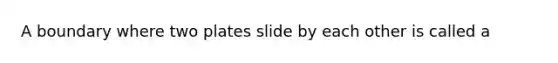 A boundary where two plates slide by each other is called a