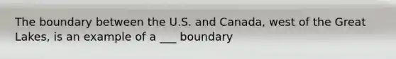 The boundary between the U.S. and Canada, west of the Great Lakes, is an example of a ___ boundary