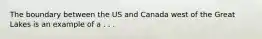 The boundary between the US and Canada west of the Great Lakes is an example of a . . .