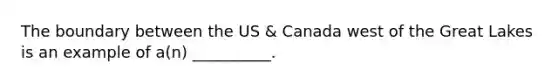 The boundary between the US & Canada west of the Great Lakes is an example of a(n) __________.