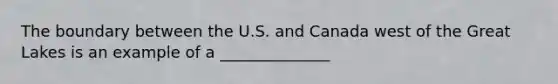 The boundary between the U.S. and Canada west of the Great Lakes is an example of a ______________