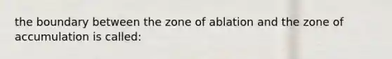 the boundary between the zone of ablation and the zone of accumulation is called: