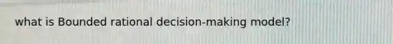 what is Bounded rational decision-making model?