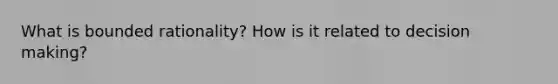 What is bounded rationality? How is it related to <a href='https://www.questionai.com/knowledge/kuI1pP196d-decision-making' class='anchor-knowledge'>decision making</a>?