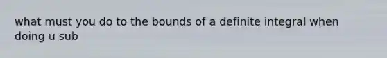 what must you do to the bounds of a definite integral when doing u sub