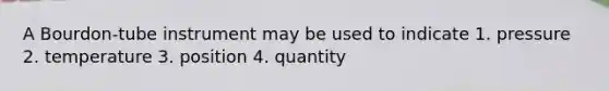 A Bourdon-tube instrument may be used to indicate 1. pressure 2. temperature 3. position 4. quantity