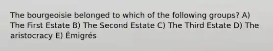 The bourgeoisie belonged to which of the following groups? A) The First Estate B) The Second Estate C) The Third Estate D) The aristocracy E) Émigrés