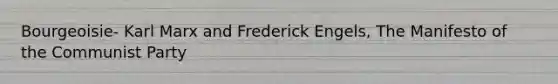 Bourgeoisie- Karl Marx and Frederick Engels, The Manifesto of the Communist Party