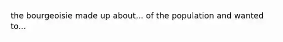 the bourgeoisie made up about... of the population and wanted to...
