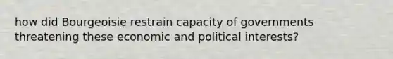 how did Bourgeoisie restrain capacity of governments threatening these economic and political interests?