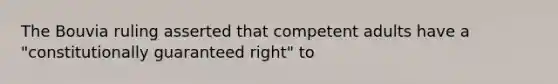 The Bouvia ruling asserted that competent adults have a "constitutionally guaranteed right" to