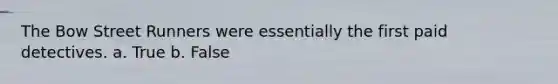 The Bow Street Runners were essentially the first paid detectives. a. True b. False
