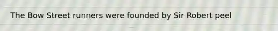 The Bow Street runners were founded by Sir Robert peel
