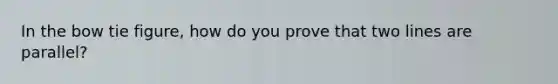 In the bow tie figure, how do you prove that two lines are parallel?