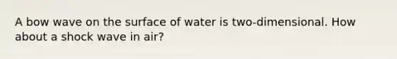 A bow wave on the surface of water is two-dimensional. How about a shock wave in air?