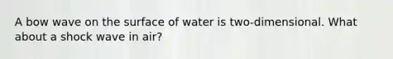 A bow wave on the surface of water is two-dimensional. What about a shock wave in air?