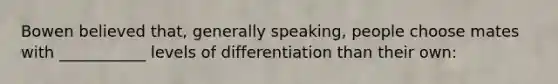 Bowen believed that, generally speaking, people choose mates with ___________ levels of differentiation than their own: