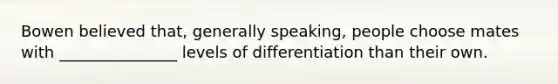 Bowen believed that, generally speaking, people choose mates with _______________ levels of differentiation than their own.