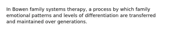 In Bowen family systems therapy, a process by which family emotional patterns and levels of differentiation are transferred and maintained over generations.