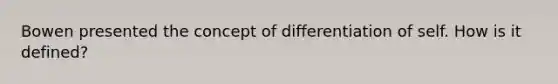 Bowen presented the concept of differentiation of self. How is it defined?