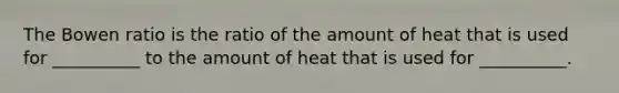 The Bowen ratio is the ratio of the amount of heat that is used for __________ to the amount of heat that is used for __________.