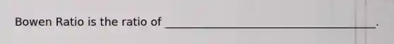 Bowen Ratio is the ratio of ______________________________________.