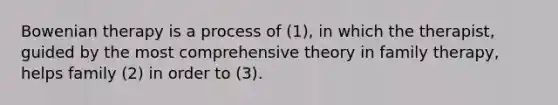 Bowenian therapy is a process of (1), in which the therapist, guided by the most comprehensive theory in family therapy, helps family (2) in order to (3).