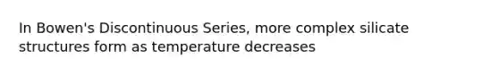 In Bowen's Discontinuous Series, more complex silicate structures form as temperature decreases