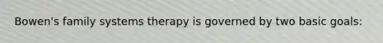 Bowen's family systems therapy is governed by two basic goals: