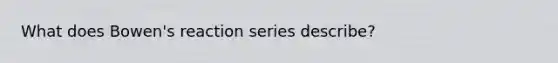 What does Bowen's reaction series describe?