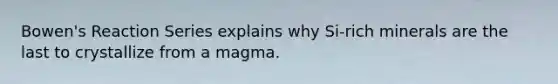 Bowen's Reaction Series explains why Si-rich minerals are the last to crystallize from a magma.