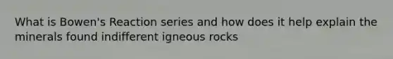 What is Bowen's Reaction series and how does it help explain the minerals found indifferent igneous rocks