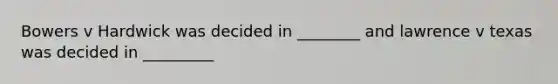Bowers v Hardwick was decided in ________ and lawrence v texas was decided in _________