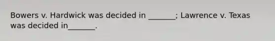 Bowers v. Hardwick was decided in _______; Lawrence v. Texas was decided in_______.