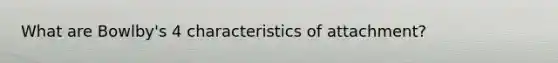 What are Bowlby's 4 characteristics of attachment?