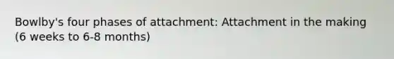 Bowlby's four phases of attachment: Attachment in the making (6 weeks to 6-8 months)