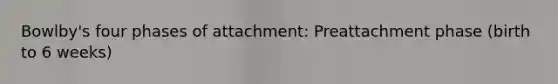 Bowlby's four phases of attachment: Preattachment phase (birth to 6 weeks)