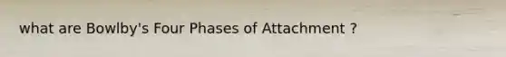 what are Bowlby's Four Phases of Attachment ?