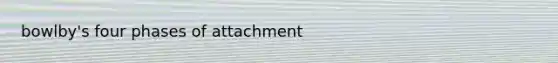 bowlby's four phases of attachment