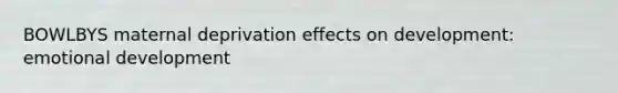 BOWLBYS maternal deprivation effects on development: emotional development