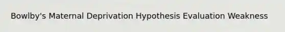 Bowlby's Maternal Deprivation Hypothesis Evaluation Weakness