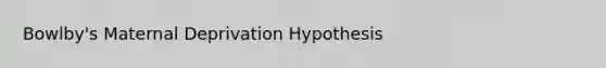 Bowlby's Maternal Deprivation Hypothesis