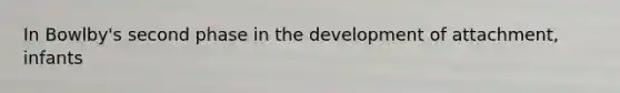In Bowlby's second phase in the development of attachment, infants