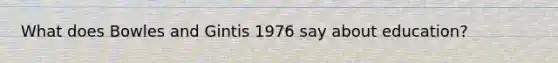 What does Bowles and Gintis 1976 say about education?
